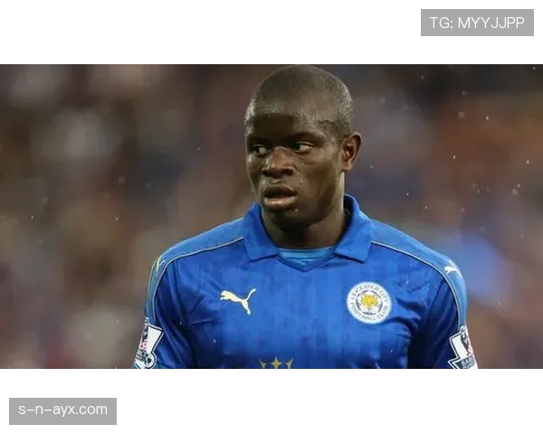 从防守工兵到世界最佳后腰：坎特的地位跃升